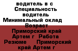 водитель“в“с“ › Специальность ­ водитель › Минимальный оклад ­ 25 000 › Возраст ­ 26 - Приморский край, Артем г. Работа » Резюме   . Приморский край,Артем г.